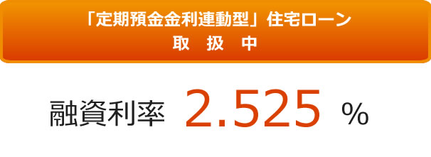「定期預金金利連動型」住宅ローン取扱中 融資利率2.525％