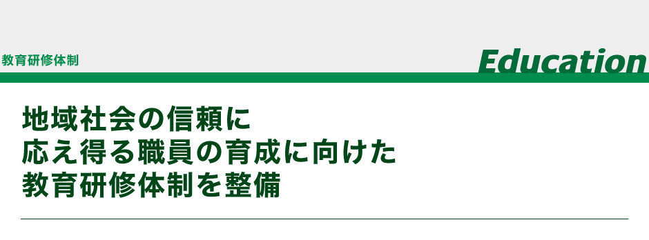 教育研修体制 地域社会の信頼に応え得る職員の育成に向けた教育研修体制を整備