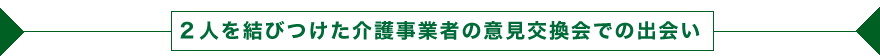 ２人を結びつけた介護事業者の意見交換会での出会い