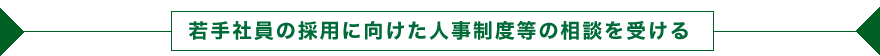 若手社員の採用に向けた人事制度等の相談を受ける