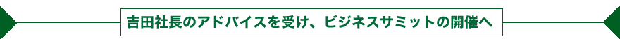 吉田社長のアドバイスを受け、ビジネスサミットの開催へ